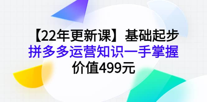 【22年更新课】基础起步，拼多多运营知识一手掌握，价值499元-天天资源网