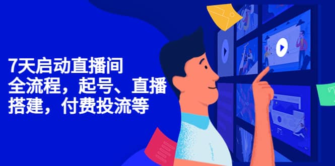 7天启动直播间，全流程起号、直播搭建，付费投流等-天天资源网