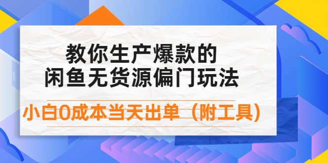 外面卖1999生产闲鱼爆款的无货源偏门玩法，小白0成本当天出单（附工具）-天天资源网