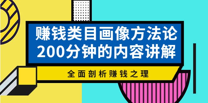赚钱类目画像方法论，200分钟的内容讲解，全面剖析赚钱之理-天天资源网
