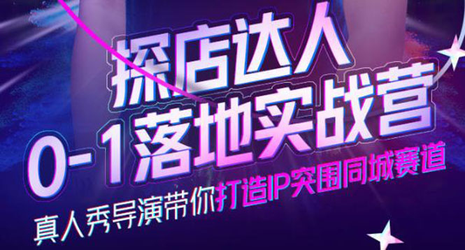 探店达人0-1落地实战营，真人秀导演带你打造IP突围同城赛道-价值1199元-天天资源网