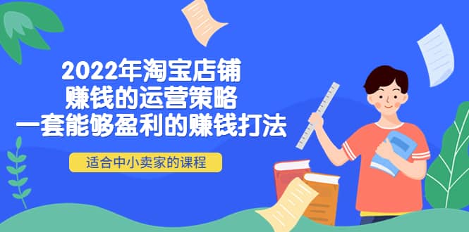 2022年淘宝店铺赚钱的运营策略：一套能够盈利的赚钱打法，适合中小卖家-天天资源网