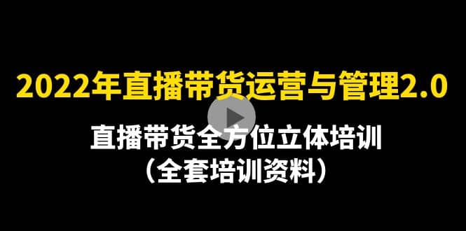 2022年10月最新-直播带货运营与管理2.0，直播带货全方位立体培训（全资料）-天天资源网