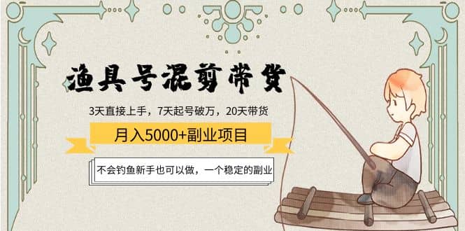 渔具号混剪带货项目：新手也可以做，一个稳定的副业-天天资源网