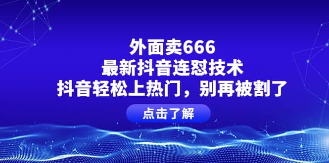 外面卖666的最新抖音连怼技术，抖音轻松上热门，别再被割了-天天资源网