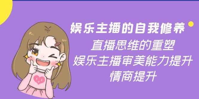 娱乐主播的自我修养，直播思维的重塑，娱乐主播审美能力提升，情商提升-天天资源网