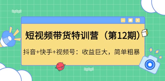 短视频带货特训营（第12期）抖音 快手 视频号-天天资源网