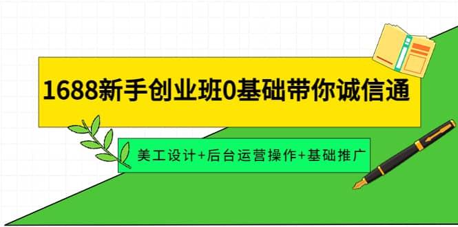 1688新手创业班0基础带你诚信通：美工设计 后台运营操作 基础推广-天天资源网