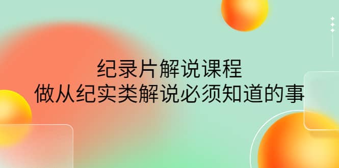 眼镜蛇电影：纪录片解说课程，做从纪实类解说必须知道的事-价值499元-天天资源网
