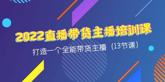 2022直播带货主播培训课，打造一个全能带货主播（13节课）-天天资源网