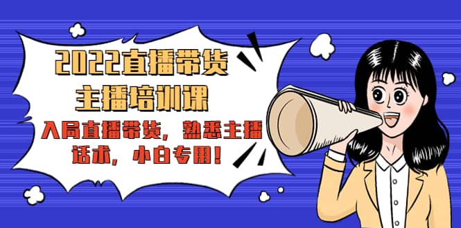 2022直播带货-主播培训课：入局直播带货，熟悉主播话术，小白专用-天天资源网