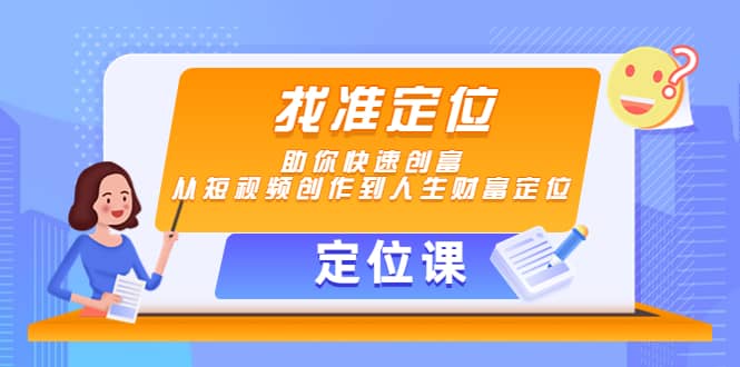 【定位课】找准定位，助你快速创富，从短视频创作到人生财富定位-天天资源网