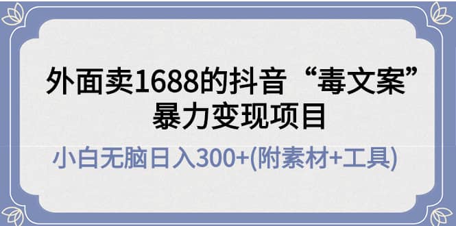 外面卖1688抖音“毒文案”项目-天天资源网