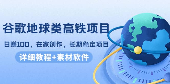 谷歌地球类高铁项目，在家创作，长期稳定项目（教程 素材软件）-天天资源网