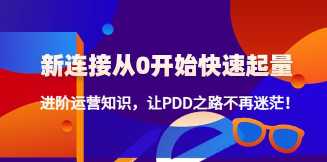 新连接从0开始快速起量：进阶运营知识，让PDD之路不再迷茫-天天资源网