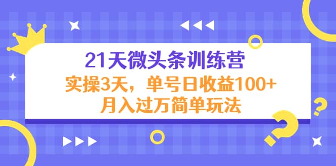 21天微头条训练营，实操3天简单玩法-天天资源网