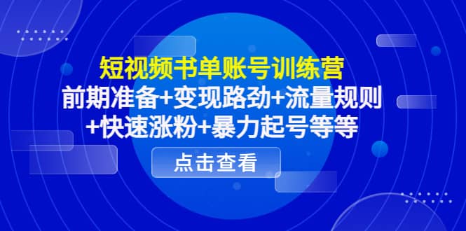 短视频书单账号训练营，前期准备 变现路劲 流量规则 快速涨粉 暴力起号等等-天天资源网