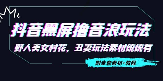 抖音黑屏撸音浪玩法：野人美女村花，丑妻玩法素材统统有【教程 素材】-天天资源网