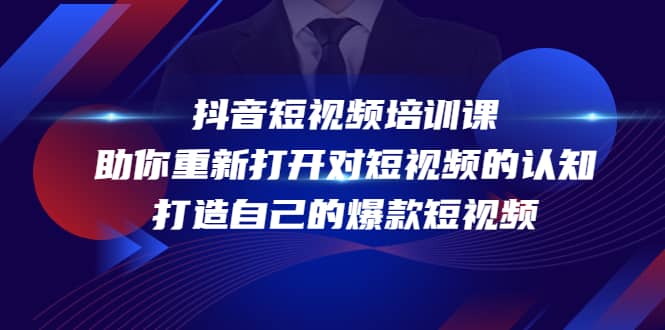抖音短视频培训课，助你重新打开对短视频的认知，打造自己的爆款短视频-天天资源网