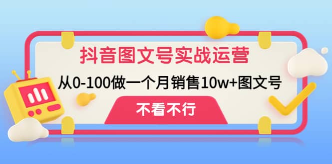 抖音图文号实战运营教程：从0-100做一个月销售10w 图文号-天天资源网