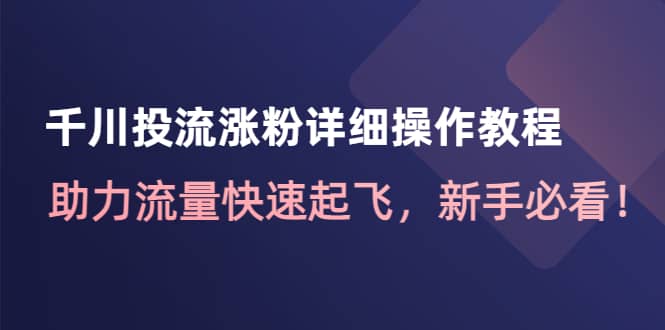 千川投流涨粉详细操作教程：助力流量快速起飞，新手必看-天天资源网