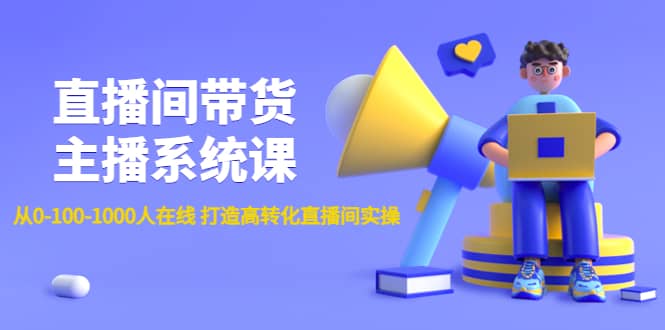 直播间带货主播系统课：从0-100-1000人在线 打造高转化直播间实操-天天资源网