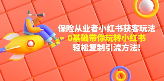 保险从业者的小红书获客玩法：0基础带你玩转小红书-天天资源网