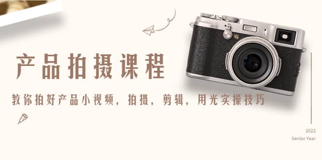 产品拍摄课程，教你拍好产品小视频，拍摄，剪辑，用光实操技巧-天天资源网