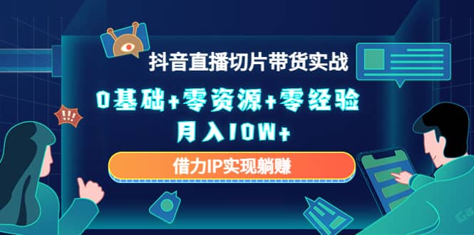 2023抖音直播切片带货实战，0基础 零资源 零经验-天天资源网