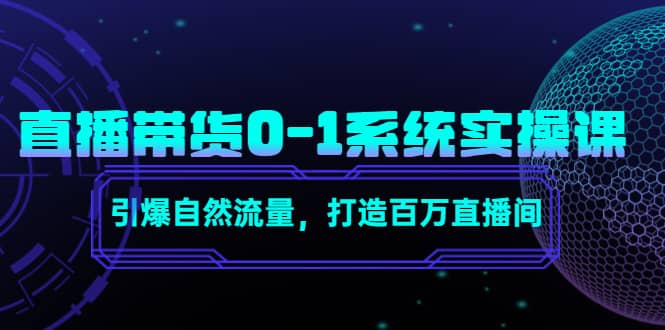 直播带货0-1系统实操课，引爆自然流量，打造百万直播间-天天资源网