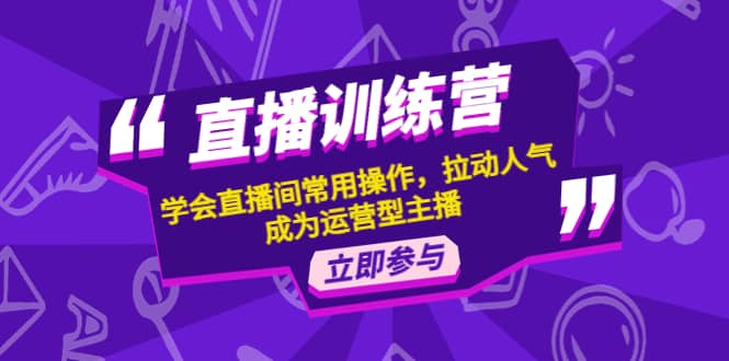 直播训练营：学会直播间常用操作，拉动人气，成为运营型主播-天天资源网