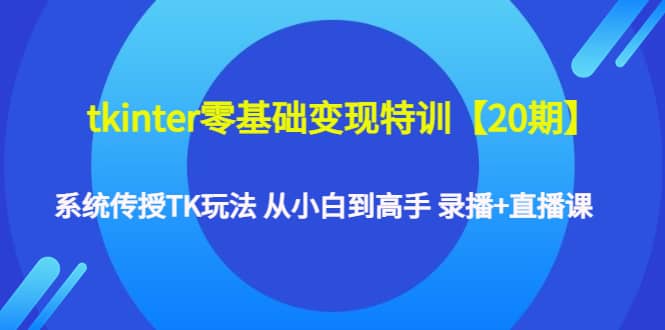 tkinter零基础变现特训【20期】系统传授TK玩法 从小白到高手 录播 直播课-天天资源网