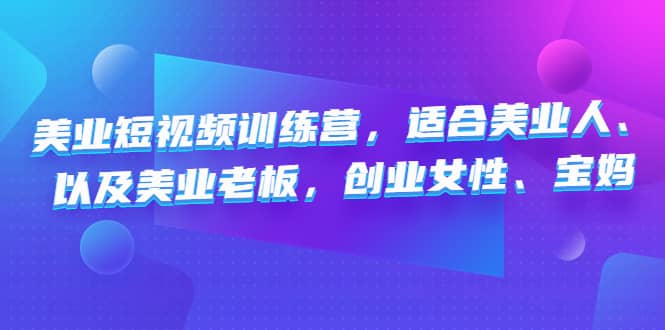 美业短视频训练营，适合美业人、以及美业老板，创业女性、宝妈-天天资源网