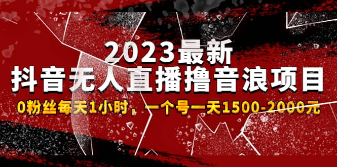 2023最新抖音无人直播撸音浪项目，0粉丝每天1小时，一个号一天1500-2000元-天天资源网