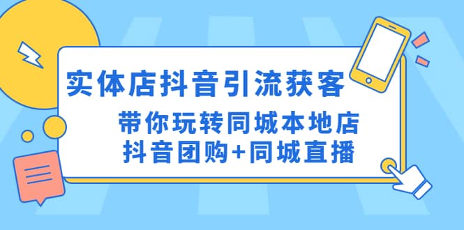 实体店抖音引流获客实操课：带你玩转同城本地店抖音团购 同城直播-天天资源网