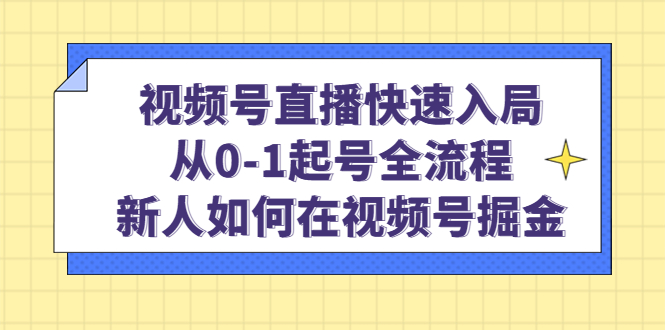 视频号直播快速入局：从0-1起号全流程，新人如何在视频号掘金-天天资源网