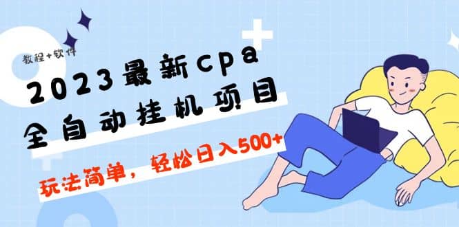 2023最新cpa全自动挂机项目，玩法简单，轻松日入500 【教程 软件】-天天资源网