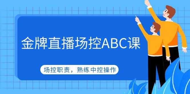 金牌直播场控ABC课，场控职责，熟练中控操作-天天资源网