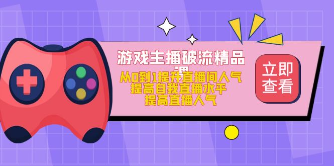 游戏主播破流精品课，从0到1提升直播间人气 提高自我直播水平 提高直播人气-天天资源网