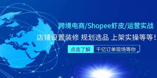 跨境电商/Shopee虾皮/运营实战训练营：店铺设置装修 规划选品 上架实操等等-天天资源网