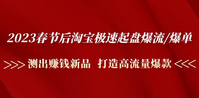 2023春节后淘宝极速起盘爆流/爆单：测出赚钱新品 打造高流量爆款-天天资源网