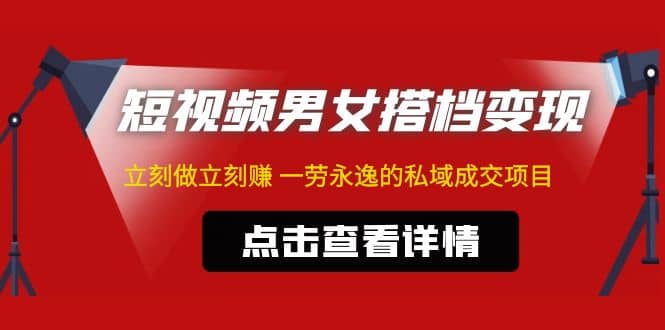 东哲·短视频男女搭档变现 立刻做立刻赚 一劳永逸的私域成交项目（不露脸）-天天资源网