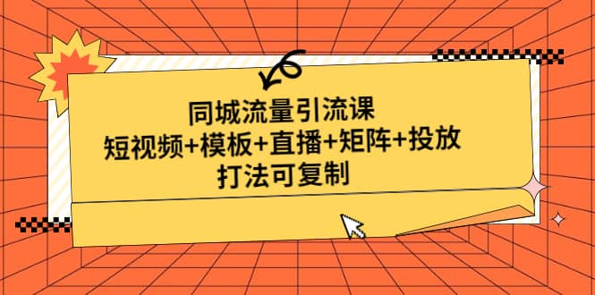 同城流量引流课：短视频 模板 直播 矩阵 投放，打法可复制(无水印)-天天资源网