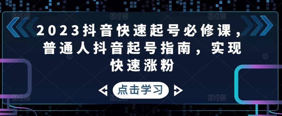 2023抖音快速起号必修课，普通人抖音起号指南，实现快速涨粉-天天资源网