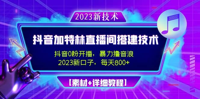 2023抖音加特林直播间搭建技术，0粉开播-暴力撸音浪【素材 教程】-天天资源网