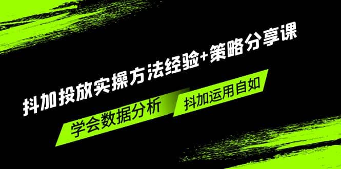 抖加投放实操方法经验 策略分享课，学会数据分析，抖加运用自如-天天资源网