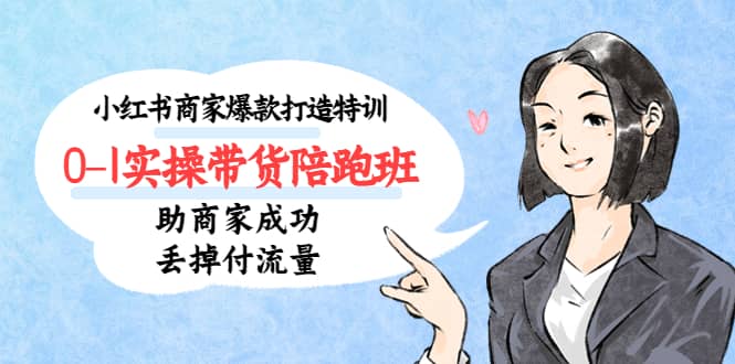 小红书商家爆款打造特训（14期）0-1实操带货陪跑班，助商家成功丢掉付流量-天天资源网