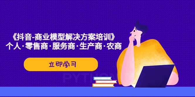 《抖音-商业-模型解决·方案培训》个人·零售商·服务商·生产商·农商-天天资源网