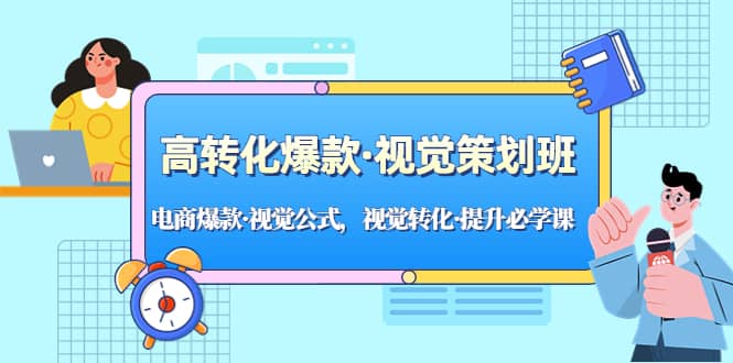 高转化爆款·视觉策划班：电商爆款·视觉公式，视觉转化·提升必学课-天天资源网