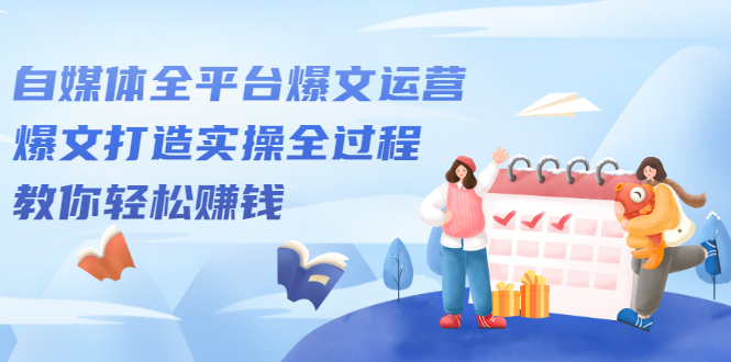 自媒体全平台爆文运营，爆文打造实操全过程【视频课程】-天天资源网